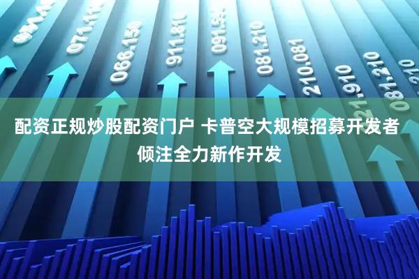 配资正规炒股配资门户 卡普空大规模招募开发者 倾注全力新作开发