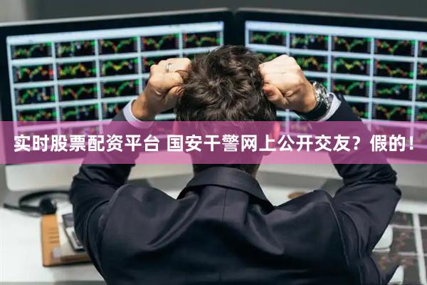 实时股票配资平台 国安干警网上公开交友？假的！