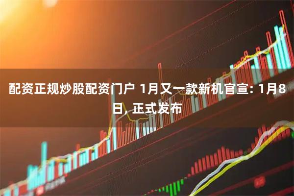 配资正规炒股配资门户 1月又一款新机官宣: 1月8日, 正式发布