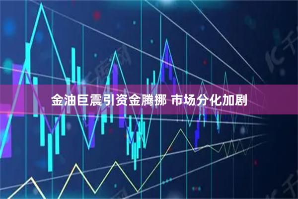 金油巨震引资金腾挪 市场分化加剧